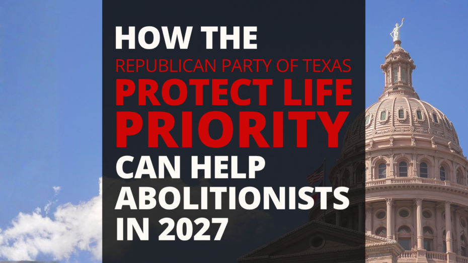 How the Republican Party of Texas Protect Life Priority can help abolitionists in 2027.